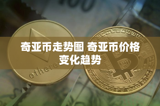 奇亚币走势图 奇亚币价格变化趋势