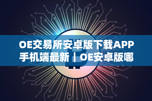 OE交易所安卓版下载APP手机端最新｜OE安卓版哪里下载