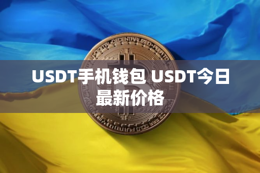 USDT手机钱包 USDT今日最新价格