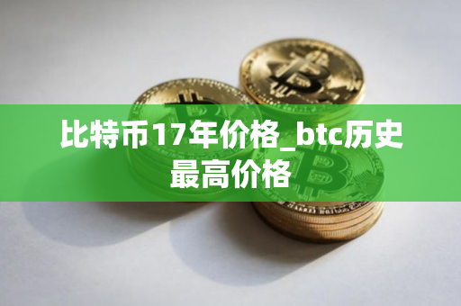 比特币17年价格_btc历史最高价格