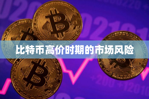 比特币高价时期的市场风险