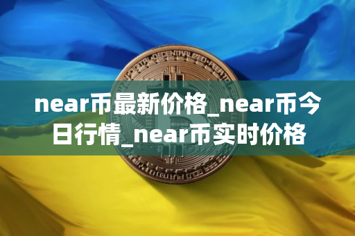 near币最新价格_near币今日行情_near币实时价格