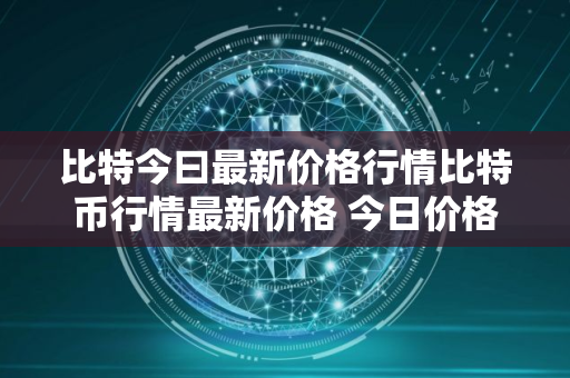 比特今曰最新价格行情比特币行情最新价格 今日价格