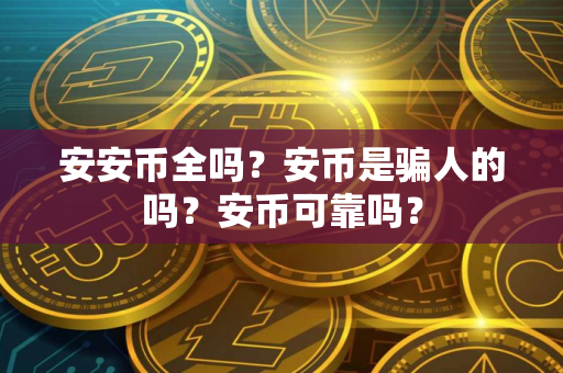 安安币全吗？安币是骗人的吗？安币可靠吗？