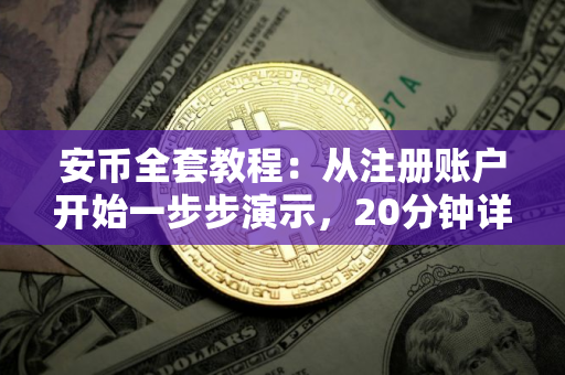 安币全套教程：从注册账户开始一步步演示，20分钟详细讲解