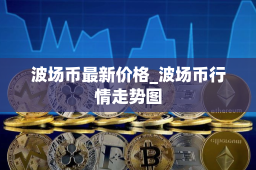 波场币最新价格_波场币行情走势图
