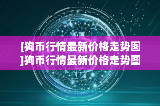 [狗币行情最新价格走势图]狗币行情最新价格走势图片