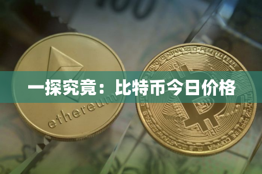 一探究竟：比特币今日价格