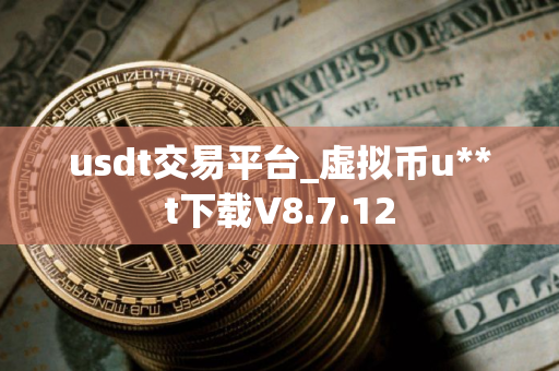 usdt交易平台_虚拟币u**t下载V8.7.12