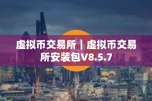 虚拟币交易所｜虚拟币交易所安装包V8.5.7