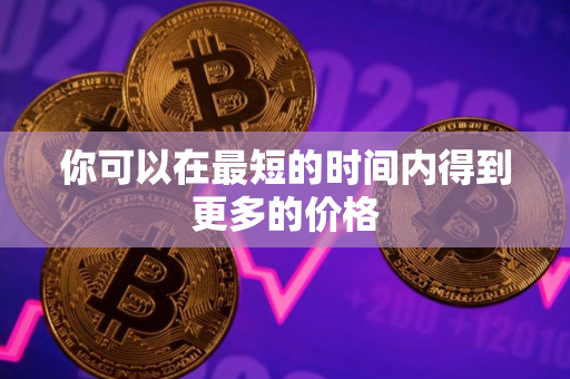 你可以在最短的时间内得到更多的价格