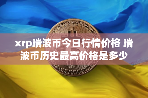 xrp瑞波币今日行情价格 瑞波币历史最高价格是多少