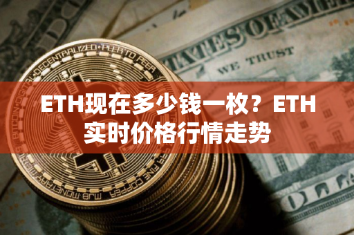 ETH现在多少钱一枚？ETH实时价格行情走势
