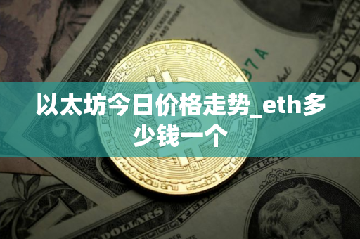 以太坊今日价格走势_eth多少钱一个