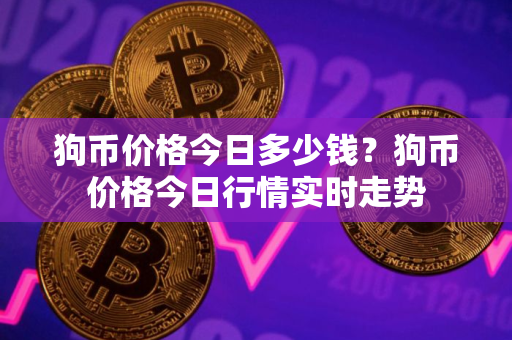 狗币价格今日多少钱？狗币价格今日行情实时走势