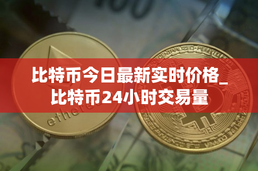 比特币今日最新实时价格_比特币24小时交易量