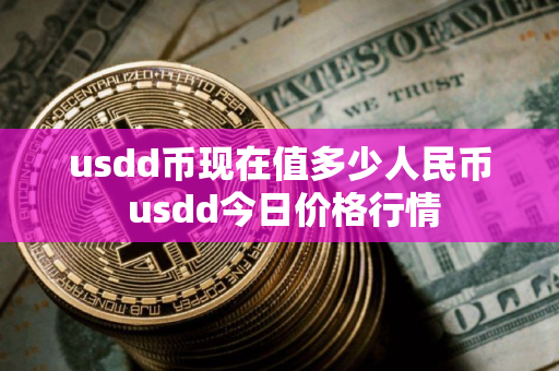 usdd币现在值多少人民币 usdd今日价格行情 usdd币现在值多少人民币 usdd今日价格行情