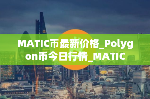 MATIC币最新价格_Polygon币今日行情_MATIC