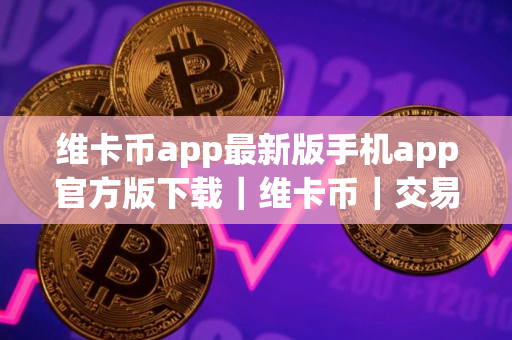 维卡币app最新版手机app官方版下载｜维卡币｜交易平台V8.26苹果版