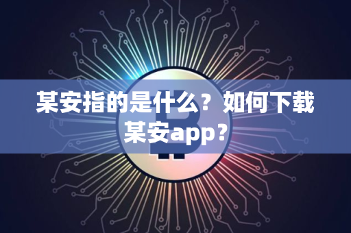 某安指的是什么？如何下载某安app？
