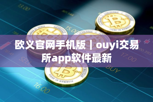 欧义官网手机版|ouyi交易所app软件最新 欧义官网手机版|ouyi交易所app软件最新