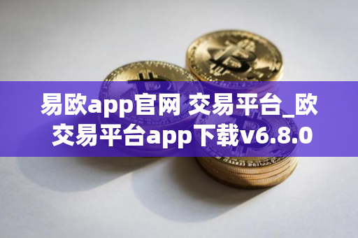 易欧app官网 交易平台_欧 交易平台app下载v6.8.0