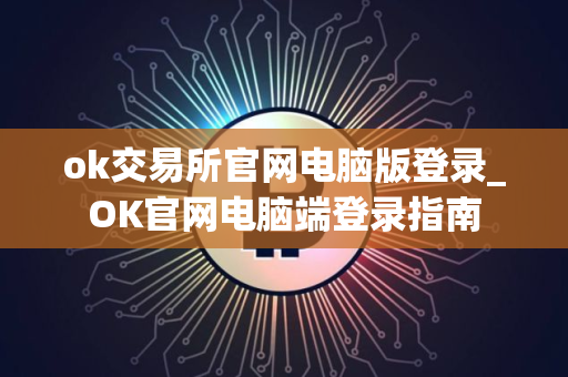 ok交易所官网电脑版登录_OK官网电脑端登录指南 ok交易所官网电脑版登录_OK官网电脑端登录指南