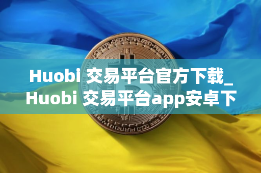 Huobi 交易平台官方下载_Huobi 交易平台app安卓下载v6.0.28 Huobi 交易平台官方下载_Huobi 交易平台app安卓下载v6.0.28