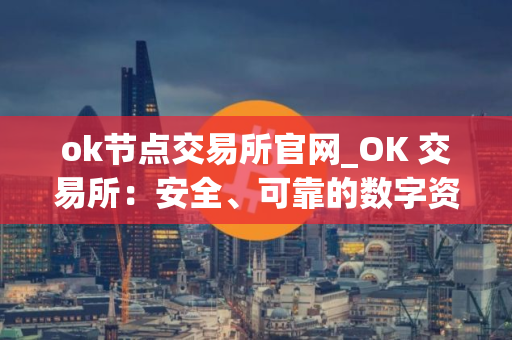 ok节点交易所官网_OK 交易所：安全、可靠的数字资产交易平台