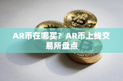 AR币在哪买?AR币上线交易所盘点 AR币在哪买?AR币上线交易所盘点