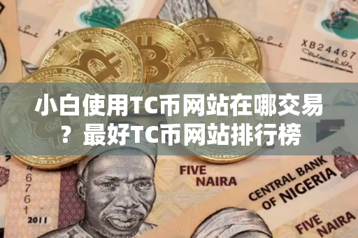 小白使用TC币网站在哪交易？最好TC币网站排行榜