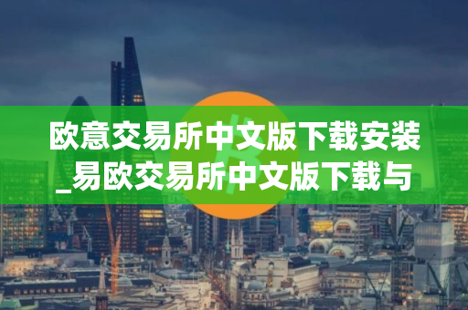 欧意交易所中文版下载安装_易欧交易所中文版下载与安装指南