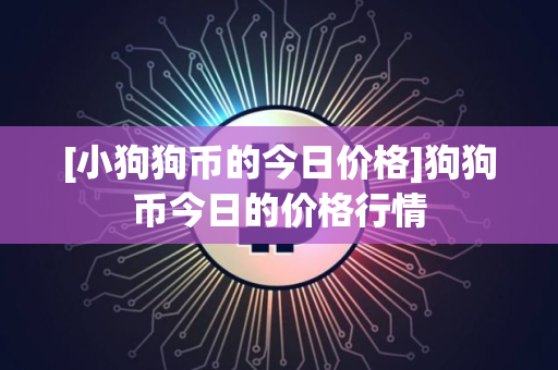 [小狗狗币的今日价格]狗狗币今日的价格行情