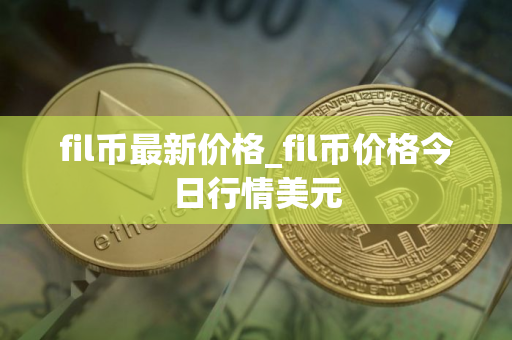 fil币最新价格_fil币价格今日行情美元