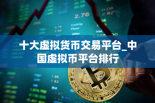 十大虚拟货币交易平台_中国虚拟币平台排行 十大虚拟货币交易平台_中国虚拟币平台排行