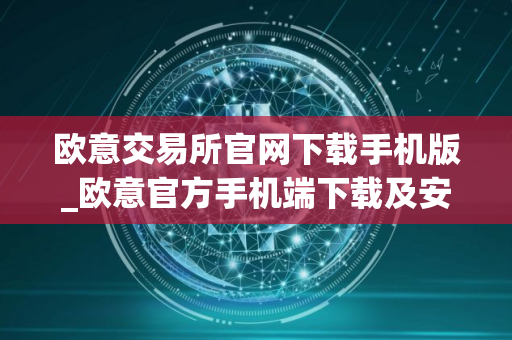 欧意交易所官网下载手机版_欧意官方手机端下载及安装教程 欧意交易所官网下载手机版_欧意官方手机端下载及安装教程