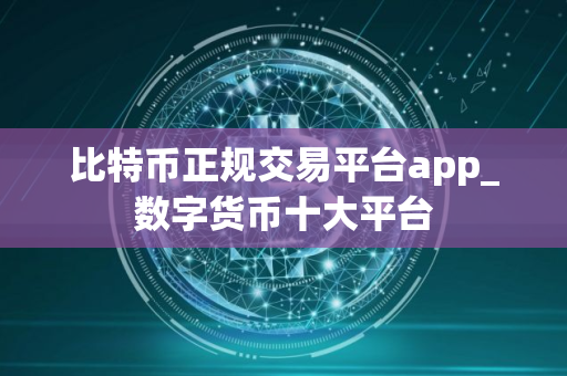 比特币正规交易平台app_数字货币十大平台 比特币正规交易平台app_数字货币十大平台