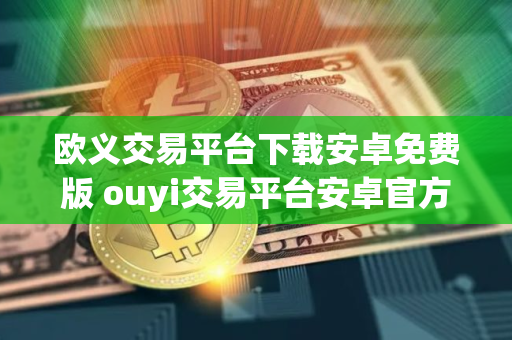 欧义交易平台下载安卓免费版 ouyi交易平台安卓官方APP下载