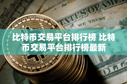 比特币交易平台排行榜 比特币交易平台排行榜最新