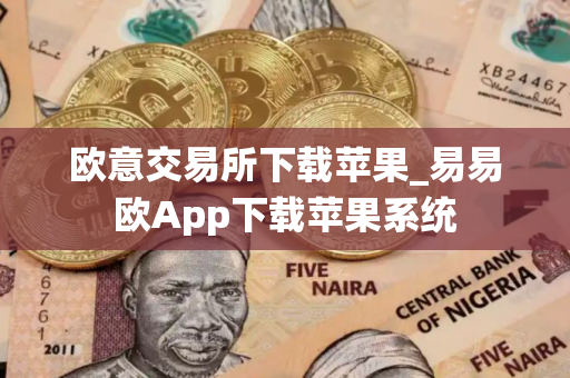 欧意交易所下载苹果_易易欧App下载苹果系统