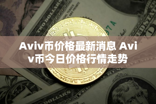 Aviv币价格最新消息 Aviv币今日价格行情走势