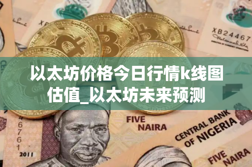 以太坊价格今日行情k线图估值_以太坊未来预测