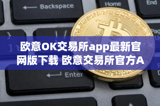 欧意OK交易所app最新官网版下载 欧意交易所官方APP下载操作教程