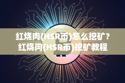 红烧肉(HSR币)怎么挖矿？红烧肉(HSR币)挖矿教程