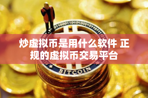 炒虚拟币是用什么软件 正规的虚拟币交易平台