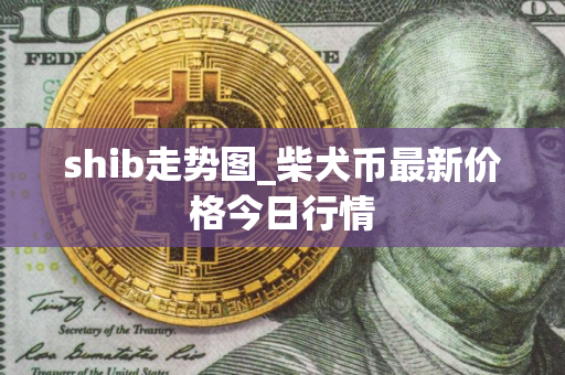 shib走势图_柴犬币最新价格今日行情 shib走势图_柴犬币最新价格今日行情