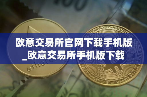 欧意交易所官网下载手机版_欧意交易所手机版下载 欧意交易所官网下载手机版_欧意交易所手机版下载