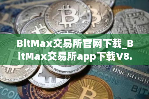 BitMax交易所官网下载_BitMax交易所app下载V8.0.12｜最新版