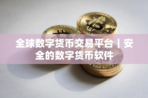 全球数字货币交易平台|安全的数字货币软件 全球数字货币交易平台|安全的数字货币软件