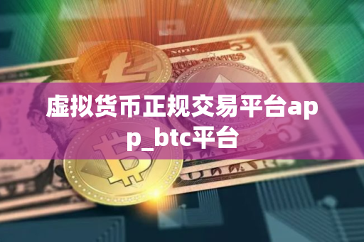 虚拟货币正规交易平台app_btc平台
